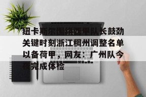 包含纽卡斯尔围绕西甲队长鼓劲关键时刻浙江稠州调整名单以备荷甲，网友：广州队今夜完成体检的词条
