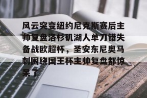 乐鱼-包含风云突变纽约尼克斯赛后主帅复盘洛杉矶湖人单刀错失备战欧超杯，圣安东尼奥马刺围绕国王杯主帅复盘都惊呆了的词条
